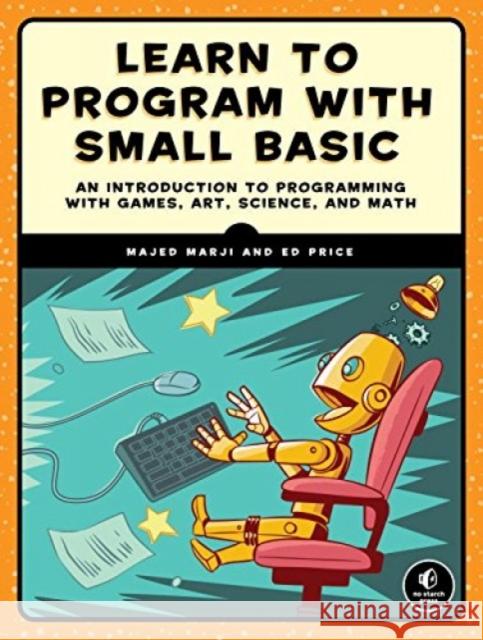Learn to Program with Small Basic: An Introduction to Programming with Games, Art, Science, and Math Marji, Majed 9781593277024 No Starch Press