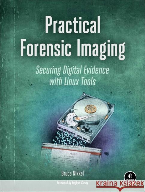 Practical Forensic Imaging: Securing Digital Evidence with Linux Tools Bruce Nikkel 9781593277932 No Starch Press