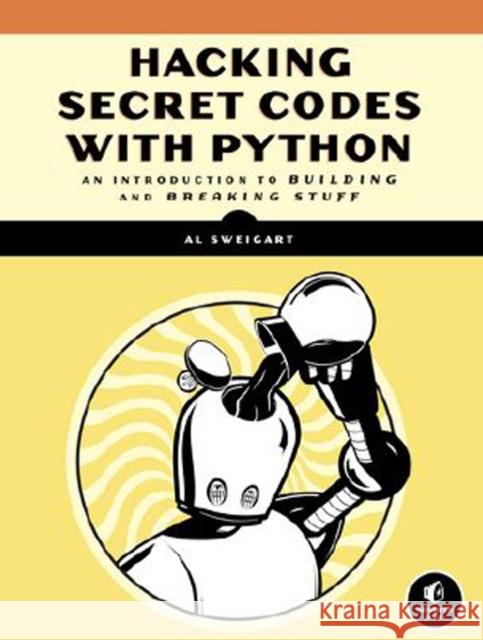 Cracking Codes With Python: An Introduction to Building and Breaking Ciphers Al Sweigart 9781593278229 No Starch Press,US