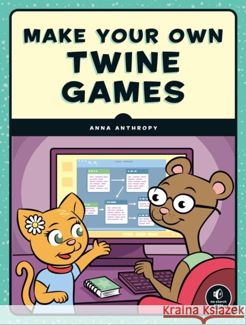 Make Your Own Twine Games! Anna Anthropy 9781593279387 No Starch Press