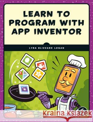 Learn to Program with App Inventor: A Visual Introduction to Building Apps Logan, Lyra 9781593279684