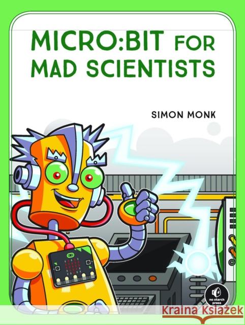 micro:bit for Mad Scientists: 30 Clever Coding and Electronics Projects for Kids Simon Monk 9781593279745 No Starch Press