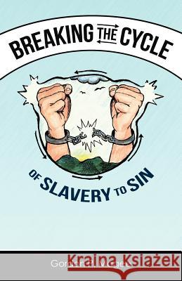 Breaking the Cycle of Slavery to Sin Gordon Magee 9781593301637