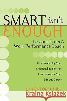 Smart Isn't Enough: Lessons from a Work Performance Coach Hill, Kenton R. 9781593306304 Aventine Press