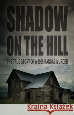 Shadow on the Hill: The True Story of a 1925 Kansas Murder Diana Staresinic-Deane 9781593308155 Aventine Press