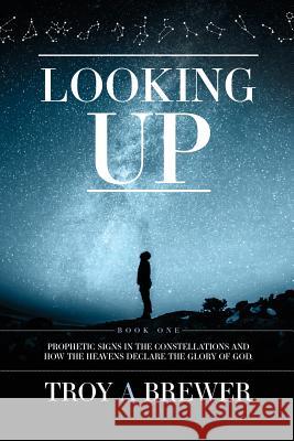 Looking Up: Prophetic signs in the constellations and how the heavens declare the glory of God. Brewer, Troy A. 9781593309107 Open Door Fellowship Ministries
