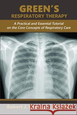 Green's Respiratory Therapy: A Practical and Essential Tutorial on the Core Concepts of Respiratory Care Robert J Green, Jr 9781593309343 Aventine Press