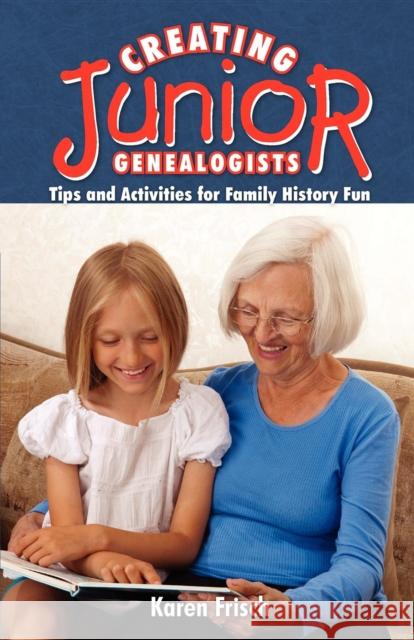 Creating Junior Genealogists: Tips and Activities for Family History Fun Karen Frisch Dennen Karen Frisch 9781593310295