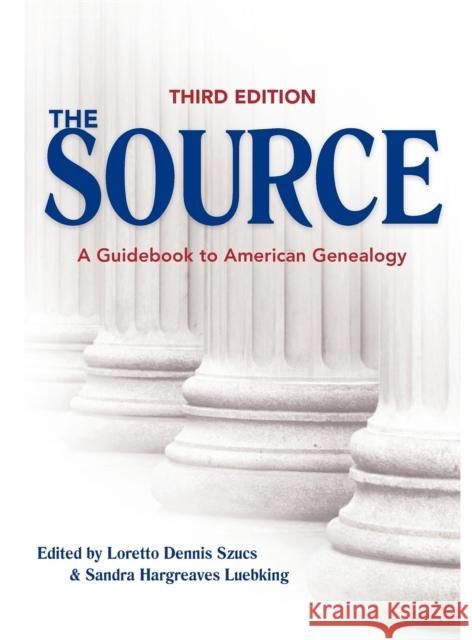 The Source: A Guidebook to American Genealogy Loretto Dennis Szucs Sandra Hargreaves Luebking 9781593312770