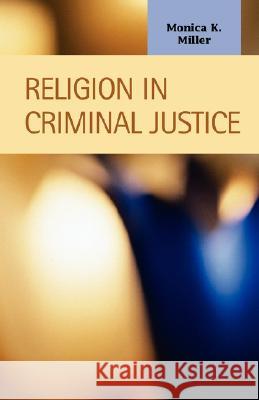 Religion in Criminal Justice Monica K. Miller 9781593323370 LFB SCHOLARLY PUBLISHING