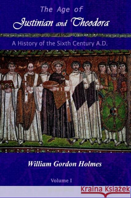 The Age of Justinian and Theodora: A History of the Sixth Century AD (Vol 1) W. Holmes 9781593330040 Gorgias Press