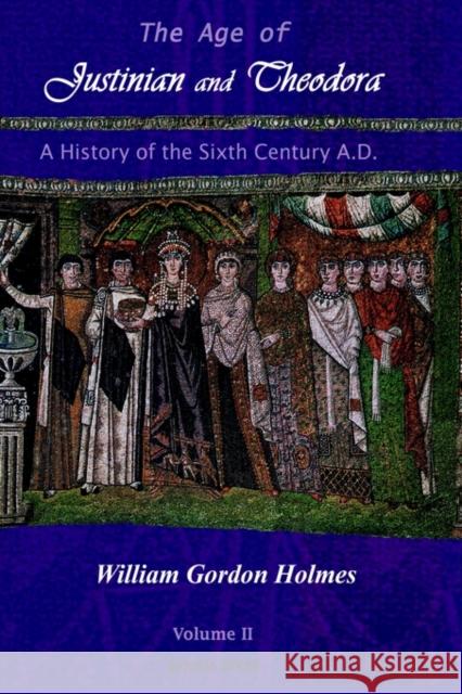 The Age of Justinian and Theodora: A History of the Sixth Century AD (Vol 2) W. Holmes 9781593330057 Gorgias Press