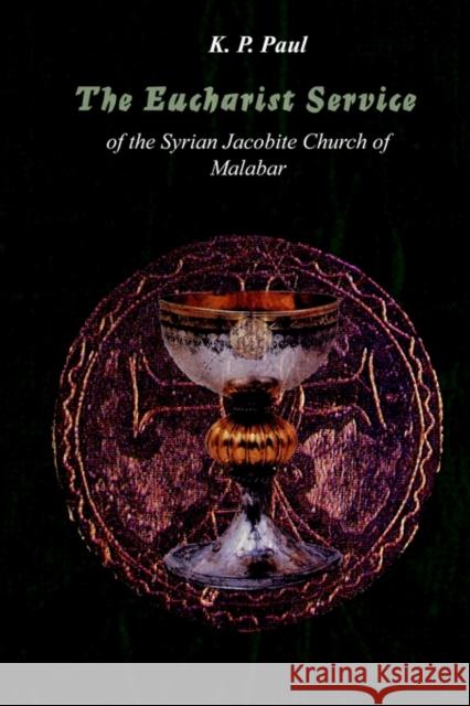 The Eucharist Service of the Syrian Orthodox Church: Meaning and Interpretation K. Paul 9781593330231 Gorgias Press