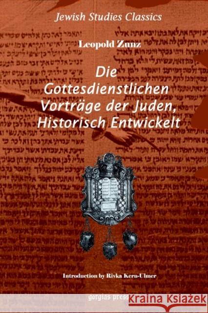 Die gottesdienstlichen Vortrage der Juden, Historisch entwickelt: New Introduction by Rivka Kern-Ulmer Leopold Zunz 9781593330347 Gorgias Press