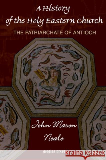A History of the Holy Eastern Church: The Patriarchate of Antioch John Mason Neale 9781593330453 