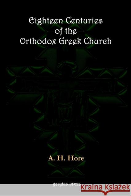 Eighteen Centuries of the Orthodox Greek Church Alexander Hore 9781593330514 Gorgias Press