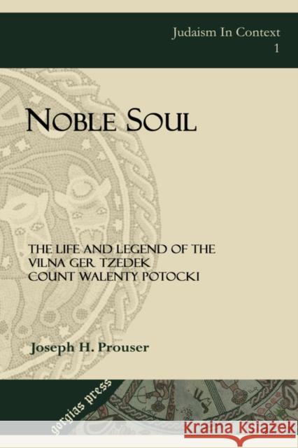 Noble Soul: The Life & Legend of the Vilna Ger Tzedek Count Walenty Potocki Joseph H. Prouser 9781593330972 Gorgias Press