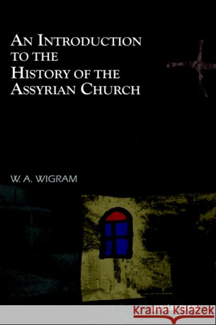 An Introduction to the History of the Assyrian Church W. A. Wigram 9781593331030 Gorgias Press