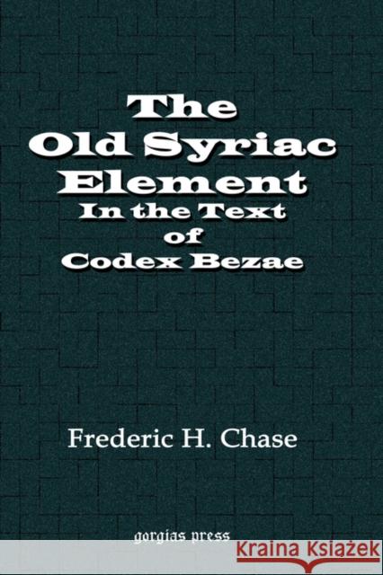 The Old Syriac Element in the Text of Codex Bezae Frederic Chase 9781593331665 Gorgias Press