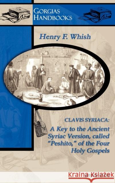 Clavis Syriaca: A Key to the Ancient Syriac Version, Called Peshitto, of the Four Holy Gospels Whish, H. 9781593331771 Gorgias Press