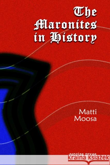 The Maronites in History: Second Edition Matti Moosa 9781593331825 Gorgias Press