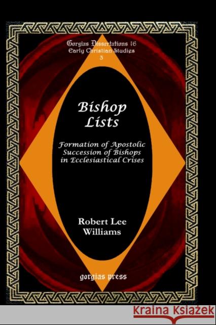 Bishop Lists: Formation of Apostolic Succession of Bishops in Ecclesiastical Crises Robert Lee Williams R. L. Williams 9781593331948 Gorgias Press