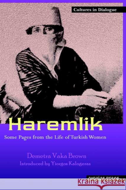 Haremlik: Some Pages from the Life of Turkish Women: New Introduction by Yiorgos Kalogeras Demetra Vaka Brown 9781593332037 Gorgias Press
