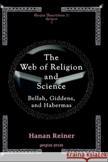 The Web of Religion and Science: Bellah, Habermas and Giddens Hanan Reiner 9781593332259 Gorgias Press