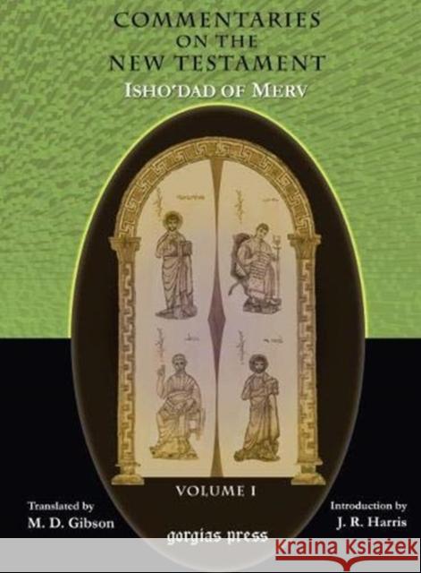 The Commentaries on the New Testament of Isho'dad of Merv (Vol 1-6): Edited and Translated by Margaret Dunlop Gibson; Introduction by James Rendel Harris Margaret Gibson 9781593332419 Gorgias Press