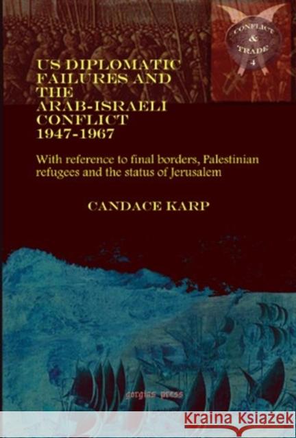 US Diplomatic Failures and the Arab-Israeli Conflict 1947-1967: With reference to final borders, Palestinian refugees and the status of Jerusalem Candace Karp 9781593332730 Gorgias Press