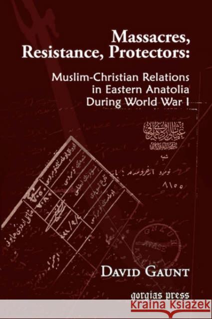 Massacres, Resistence, Protectors: Muslim-Christian Relations in Eastern Anatolia During World War I  9781593333010 Gorgias Press