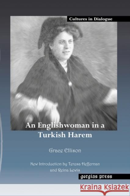 An Englishwoman in a Turkish Harem Grace Ellison, Teresa Heffernan, Reina Lewis 9781593333096 Gorgias Press