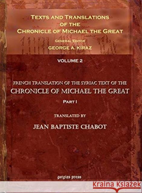 Texts and Translations of the Chronicle of Michael the Great (vol 2): Syriac Original, Arabic Garshuni Version, and Armenian Epitome with Translations into French Jean-Baptiste Chabot, George Kiraz 9781593333362 Gorgias Press
