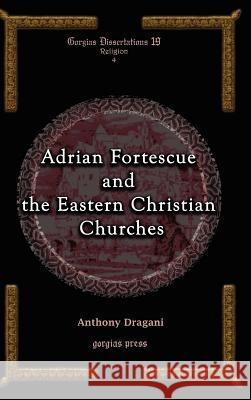 Adrian Fortescue and the Eastern Christian Churches Anthony Dragani 9781593333454 Gorgias Press