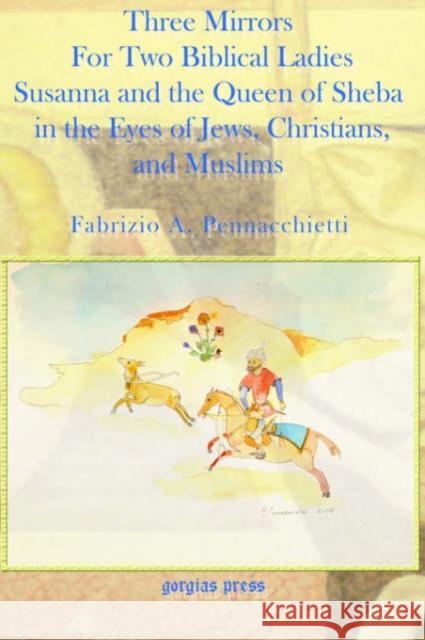 Three Mirrors for Two Biblical Ladies: The Queen of Sheba and Susanna in the Eyes of Jews, Christians, and Muslims Fabrizio Pennacchietti 9781593333638