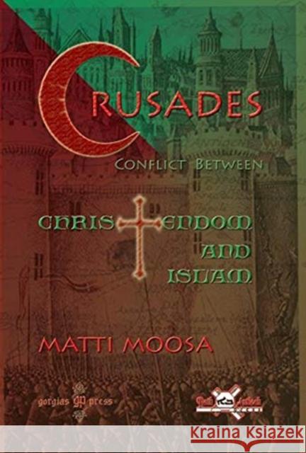 The Crusades: Conflict Between Christendom and Islam Matti Moosa 9781593333669 Gorgias Press