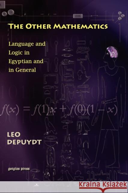 The Other Mathematics: Language and Logic in Egyptian and in General Leo Depuydt 9781593333690 Gorgias Press