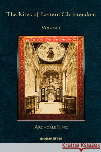 The Rites of Eastern Christendom (Vol 1) Archdale King 9781593333911 Gorgias Press