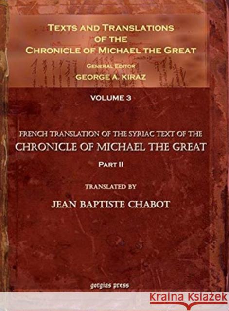 Texts and Translations of the Chronicle of Michael the Great (vol 3): Syriac Original, Arabic Garshuni Version, and Armenian Epitome with Translations into French Jean-Baptiste Chabot, George Kiraz 9781593333935