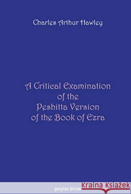 A Critical Examination of the Peshitta Version of the Book of Ezra Charles Hawley 9781593333997 Gorgias Press