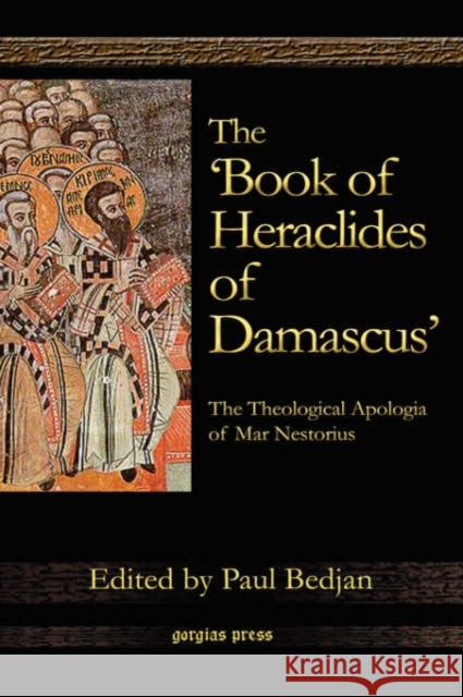 The 'Book of Heraclides of Damascus': The Theological Apologia of Mar Nestorius: Nestorius Le Livre D'Heraclide Paul Bedjan 9781593334000 Gorgias Press