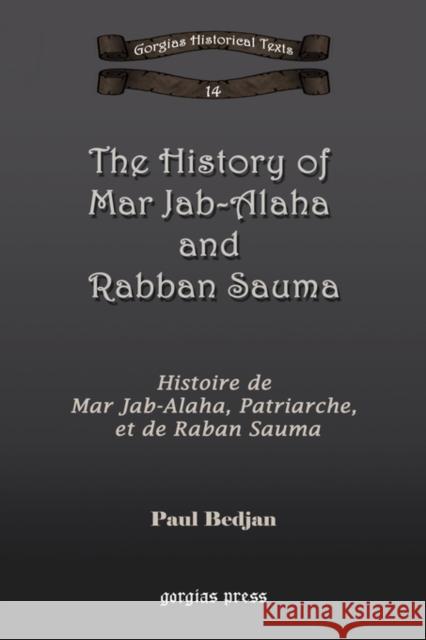 The History of Mar Jab-Alaha and Rabban Sauma: Histoire de Mar Jab-Alaha, Patriarche, et de Raban Sauma Paul Bedjan 9781593334185 Gorgias Press