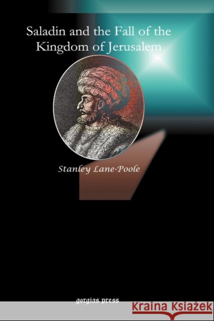 Saladin and the Fall of the Kingdom of Jerusalem Stanley Lane-Poole 9781593335595 Gorgias Press
