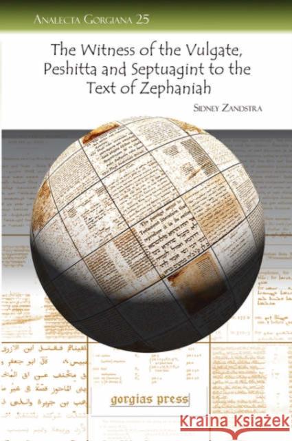 The Witness of the Vulgate, Peshitta and Septuagint to the Text of Zephaniah Sidney Zandstra 9781593335670 Gorgias Press