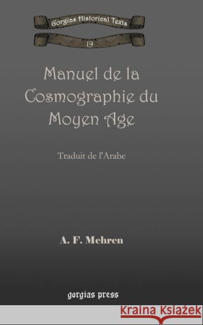 Manuel de la Cosmographie du Moyen Age: Traduit de l'Arabe A. Mehren 9781593335885 Gorgias Press