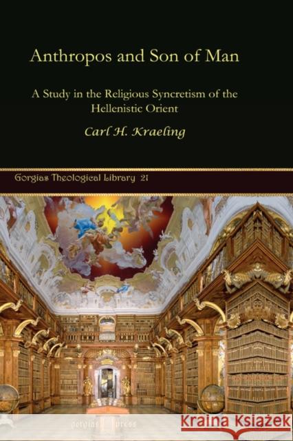 Anthropos and Son of Man : A Study in the Religious Syncretism of the Hellenistic Orient Carl H. Kraeling 9781593336318 Gorgias Press