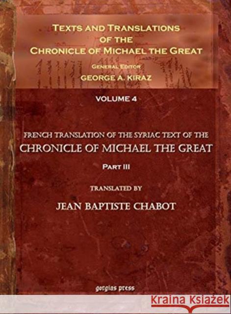 Texts and Translations of the Chronicle of Michael the Great (vol 4): Syriac Original, Arabic Garshuni Version, and Armenian Epitome with Translations into French Jean-Baptiste Chabot, George Kiraz 9781593336370