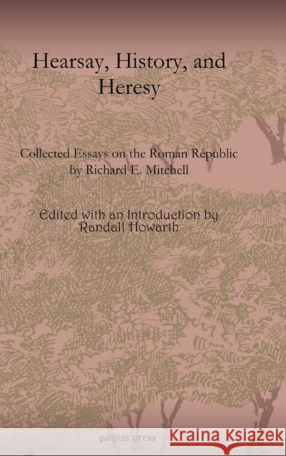 Hearsay, History, and Heresy: Collected Essays on the Roman Republic by Richard E. Mitchell Randall Howarth 9781593336424 Gorgias Press