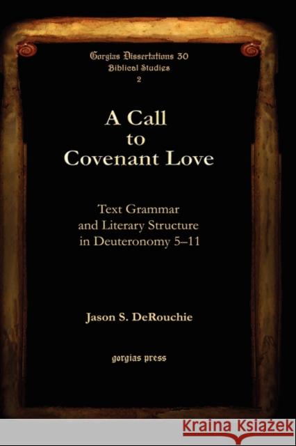 A Call to Covenant Love: Text Grammar and Literary Structure in Deuteronomy 5–11 Jason DeRouchie 9781593336745