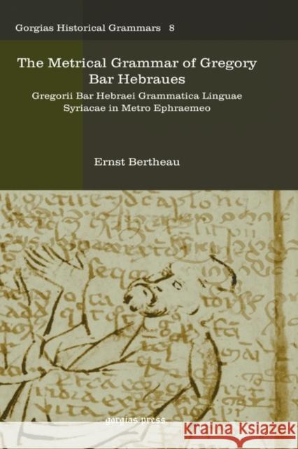 The Metrical Grammar of Gregory Bar Hebraues: Gregorii Bar Hebraei Grammatica Linguae Syriacae in Metro Ephraemeo Ernst Bertheau 9781593336813 Gorgias Press